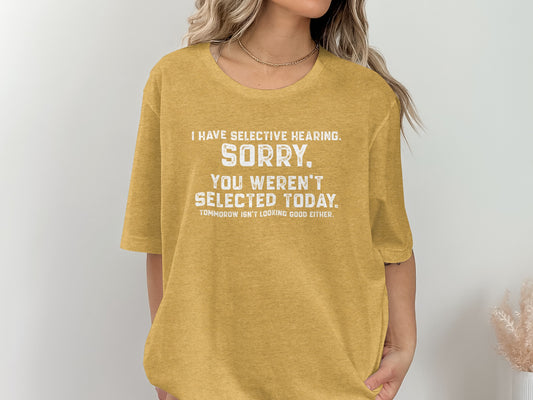 I Have Selective Hearing Sorry You Weren't Selected Shirt