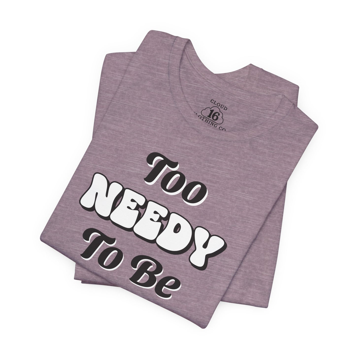 Too Needy To Be Ignored - Funny Sarcastic Unisex T-Shirt