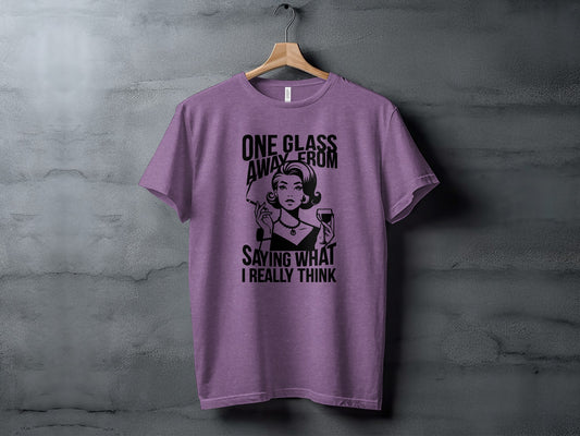One Glass Away From Saying What I Really Think T-shirt