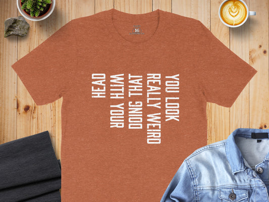 You Look Really Weird Doing That With Your Head T-Shirt