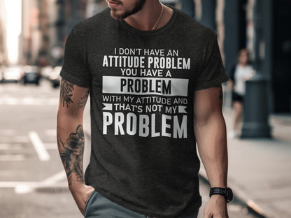 I Don't Have An Attitude Problem You Have A Problem Shirt