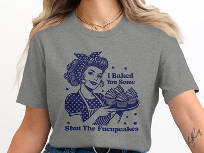 I Baked You Some Shut The Fucupcakes T-shirt