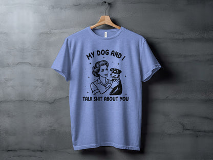 Funny My Dog and I Talk Shit About You T-Shirt