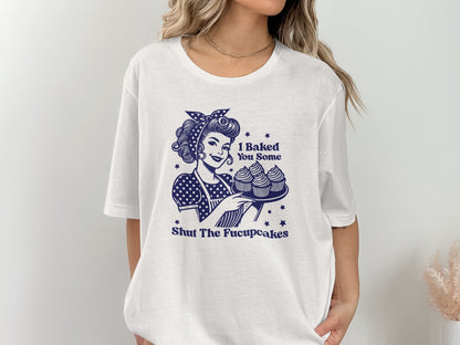 I Baked You Some Shut The Fucupcakes T-Shirt