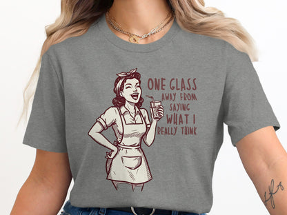 One Glass Away From Saying What I Really Think Shirt