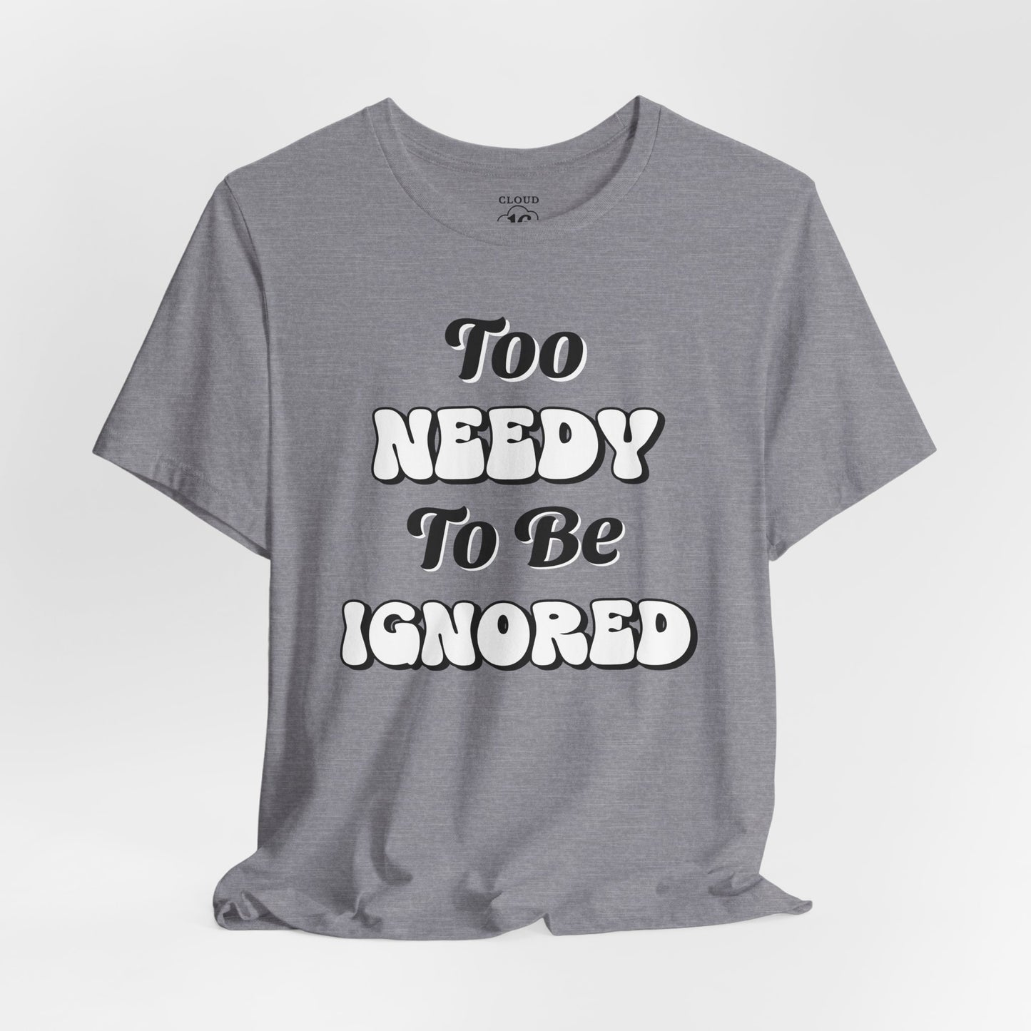 Too Needy To Be Ignored - Funny Sarcastic Unisex T-Shirt