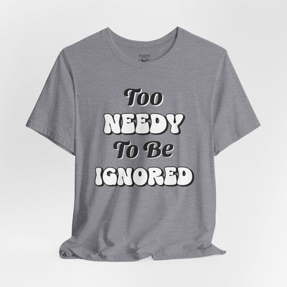 Too Needy To Be Ignored - Funny Sarcastic Unisex T-Shirt