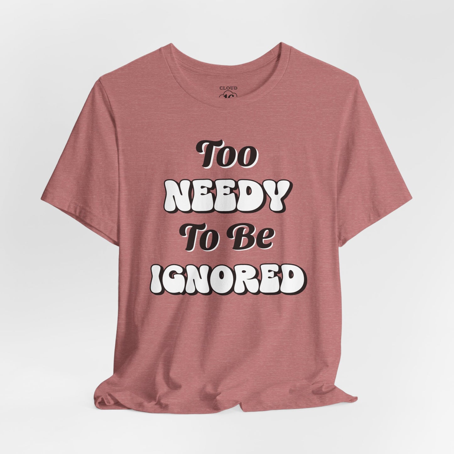 Too Needy To Be Ignored - Funny Sarcastic Unisex T-Shirt