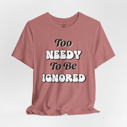 Too Needy To Be Ignored - Funny Sarcastic Unisex T-Shirt