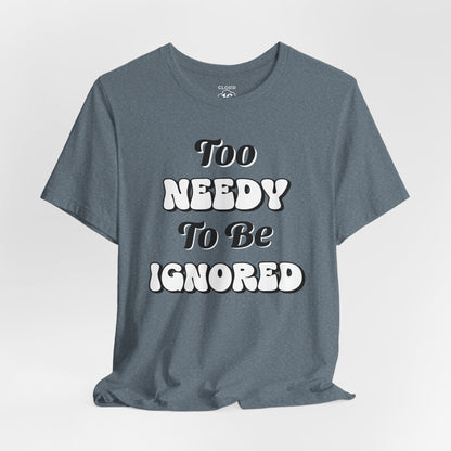 Too Needy To Be Ignored - Funny Sarcastic Unisex T-Shirt