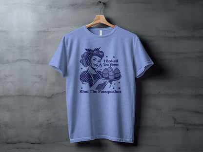 I Baked You Some Shut The Fucupcakes T-shirt