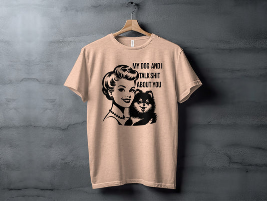 My Dog And I Talk Shit About You T-shirt