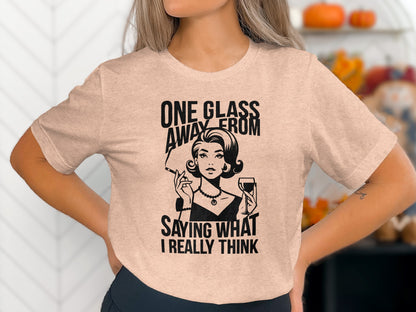 One Glass Away From Saying What I Really Think T-shirt