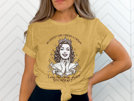 My Dentist Said I Needed A Crown Bitchcraft Shirt