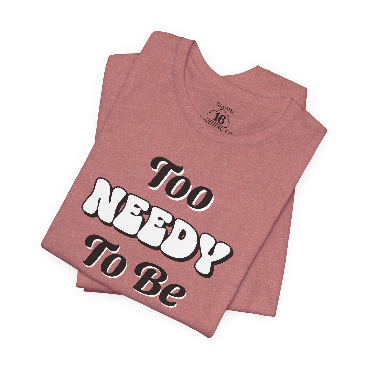 Too Needy To Be Ignored - Funny Sarcastic Unisex T-Shirt
