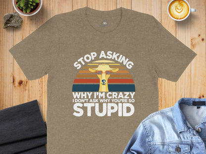 Stop Asking Why I'm Crazy Funny Graphic T-Shirt