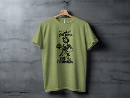 I Baked You Some Shut The Fucupcakes T-shirt
