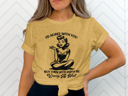 I'd Agree With You But Then We'd Both Be Wrong T-Shirt