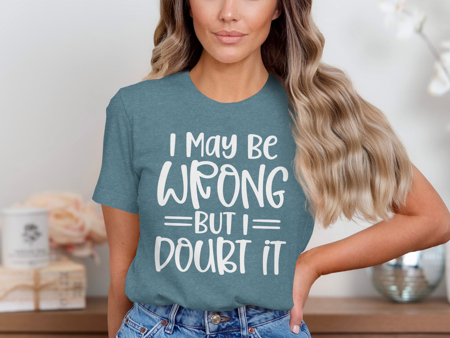 I Maybe Wrong But I Doubt It Funny Shirt