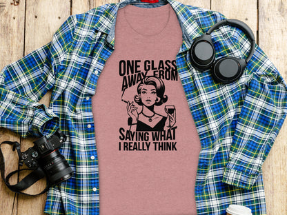 One Glass Away From Saying What I Really Think t-shirt