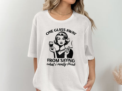 One Glass Away From Saying What I Really Think Shirt