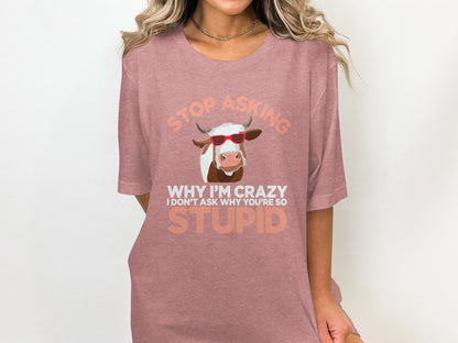 Stop Asking Why I'm Crazy I Don't Ask Why Shirt