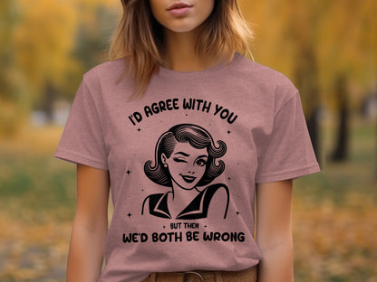 I'd Agree With You Both Be Wrong Graphic T-Shirt
