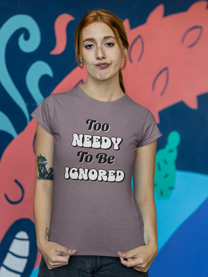 Too Needy To Be Ignored - Funny Sarcastic Unisex T-Shirt