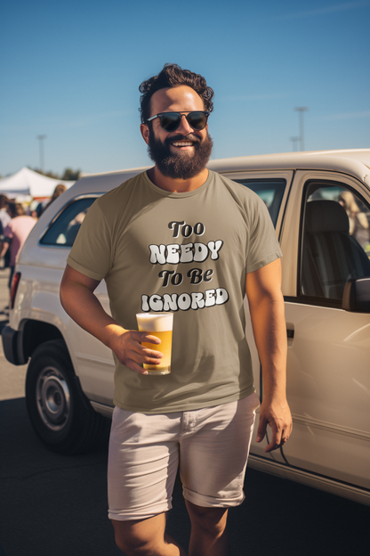 Too Needy To Be Ignored - Funny Sarcastic Unisex T-Shirt