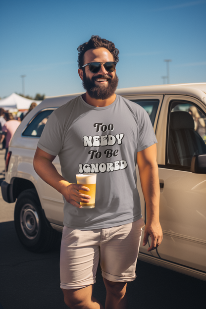 Too Needy To Be Ignored - Funny Sarcastic Unisex T-Shirt