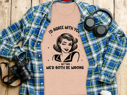 I'd Agree With You But Then We'd Both Be Wrong shirt