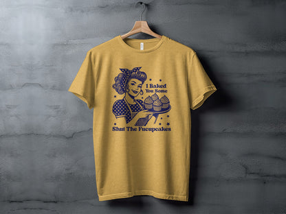 I Baked You Some Shut The Fucupcakes T-Shirt