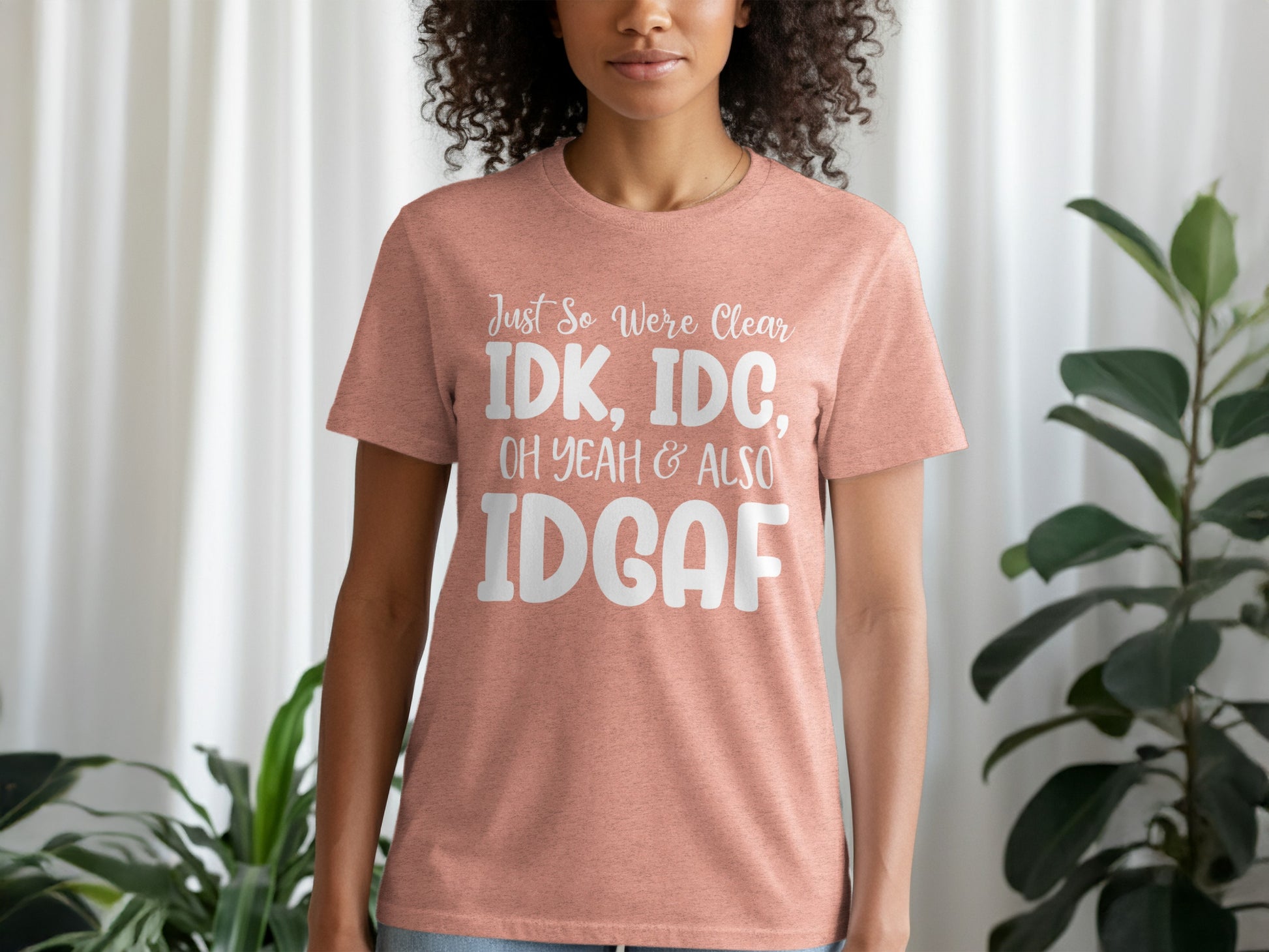Just So We're Clear IDK IDC Oh Yeah Also IDGAF Shirt