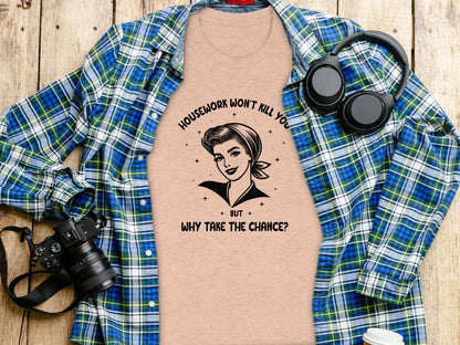 Housework Won't Kill You But Why Take The Chance shirt