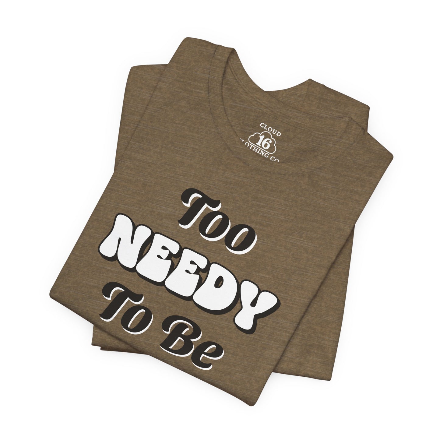 Too Needy To Be Ignored - Funny Sarcastic Unisex T-Shirt