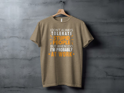 I Don't Always Tolerate Stupid People At Work T-shirt