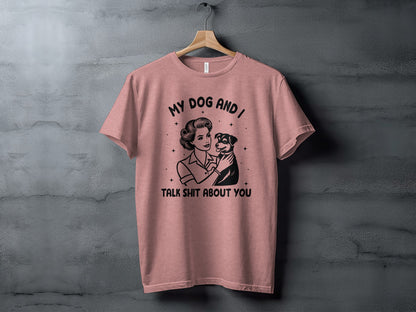 My Dog And I Talk Shit About You T-Shirt