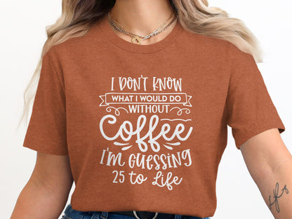 I Don't Know What I Would Do Without Coffee T-Shirt