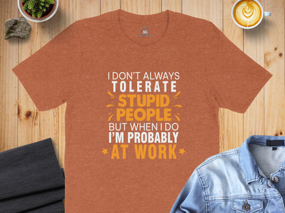 I Don't Always Tolerate Stupid People At Work T-shirt