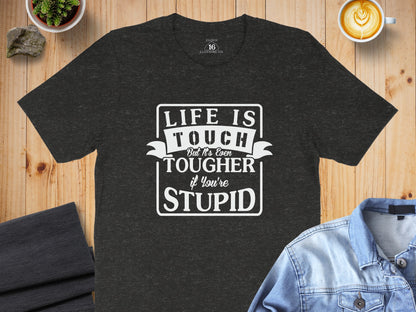 Life Is Tough But Even Tougher If You're Stupid Shirt