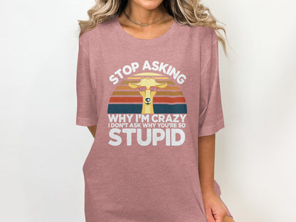 Stop Asking Why I'm Crazy Funny Quote Shirt