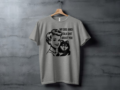 My Dog and I Talk Shit About You T-shirt