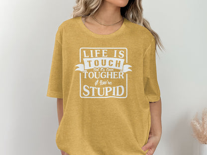 Life is Tough Even Tougher If You're Stupid Shirt