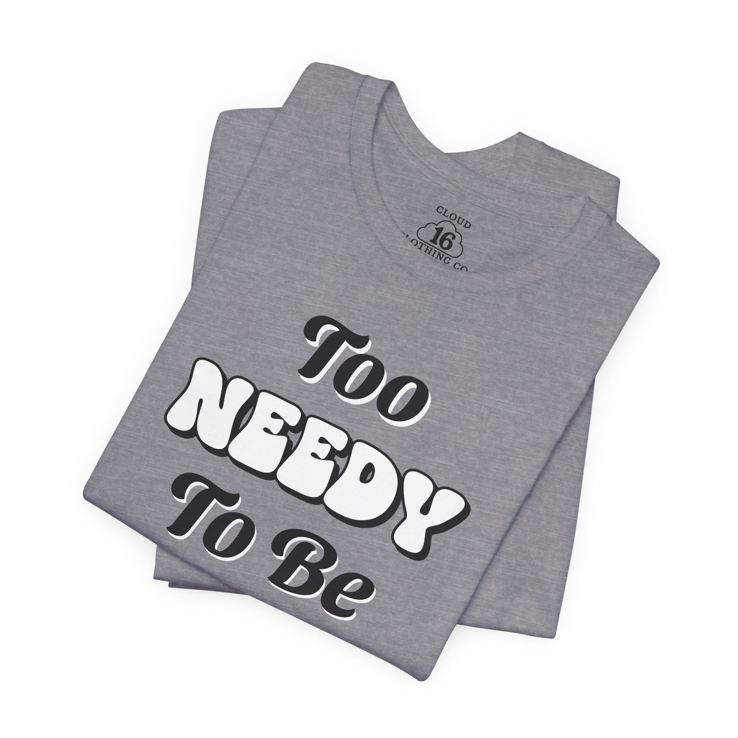 Too Needy To Be Ignored - Funny Sarcastic Unisex T-Shirt