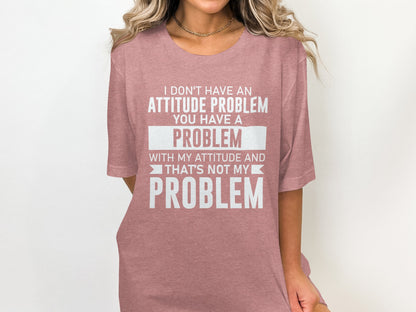 I Don't Have an Attitude Problem You Have Problem Shirt