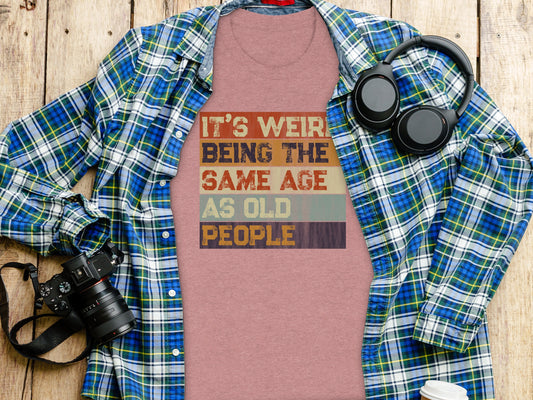 It's Weird Being The Same Age As Old People shirt