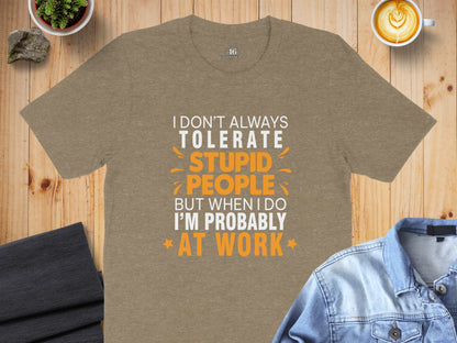 I Don't Always Tolerate Stupid People At Work Shirt