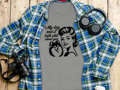 My dog and I talk shit about you t-shirt