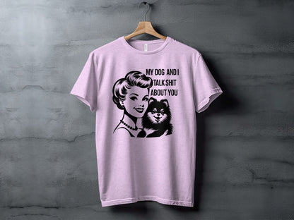 My Dog and I Talk Shit About You T-Shirt