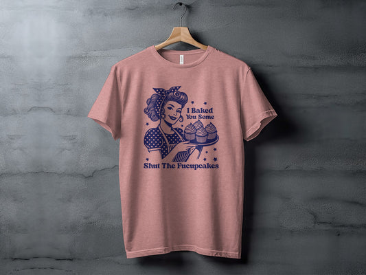 I Baked You Some Shut The Fucupcakes Shirt